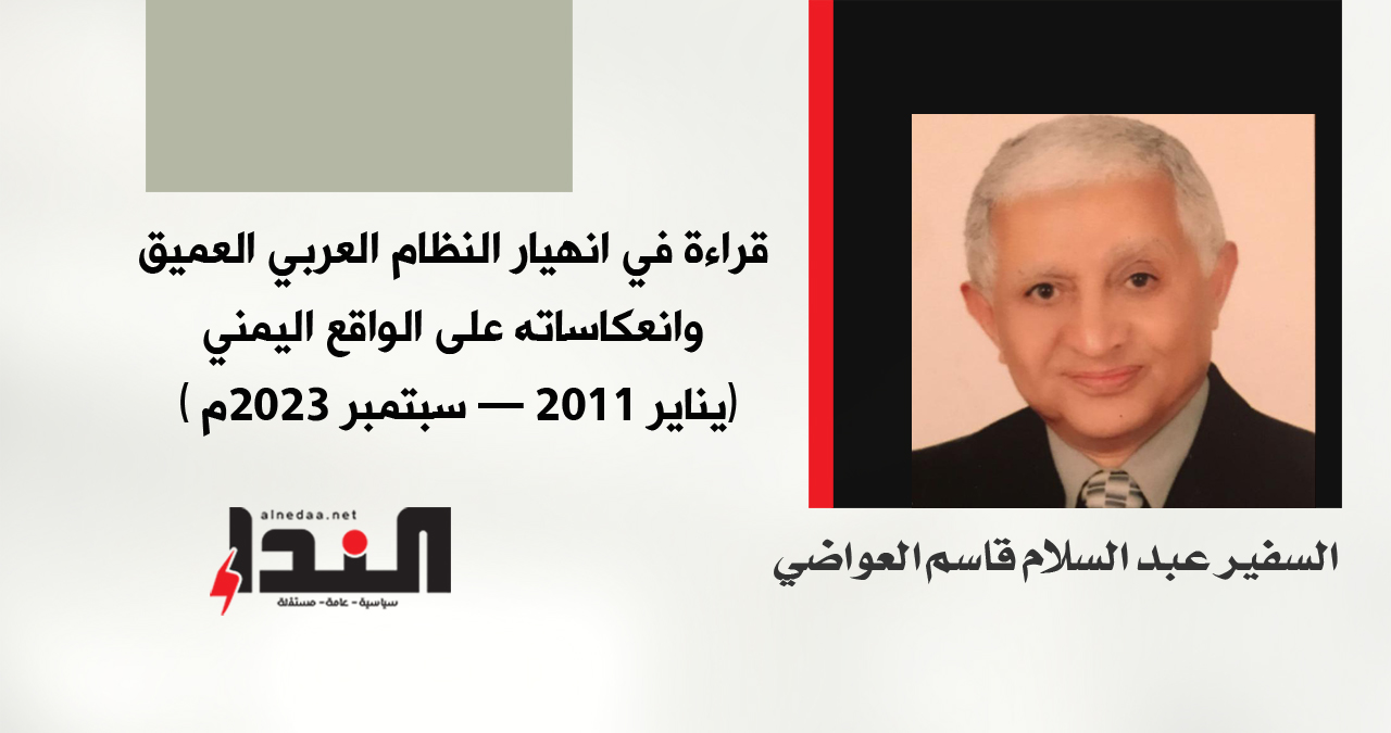 قراءة في انهيار النظام العربي العميق وانعكاساته على الواقع اليمني (يناير 2011 - سبتمبر 2023م)